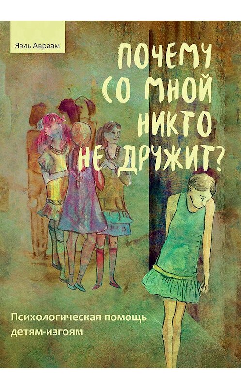 Обложка книги «Почему со мной никто не дружит? Психологическая помощь детям-изгоям» автора Яэля Авраама издание 2018 года. ISBN 9785985636116.