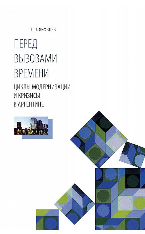 Обложка книги «Перед вызовами времени. Циклы модернизации и кризисы в Аргентине» автора Петра Яковлева издание 2010 года. ISBN 9785898263294.