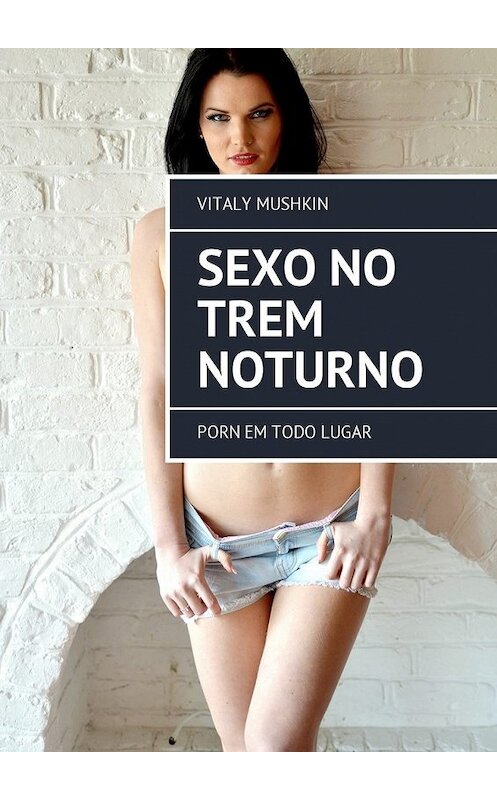 Обложка книги «Sexo no trem noturno. Porn em todo lugar» автора Виталия Мушкина. ISBN 9785448581458.