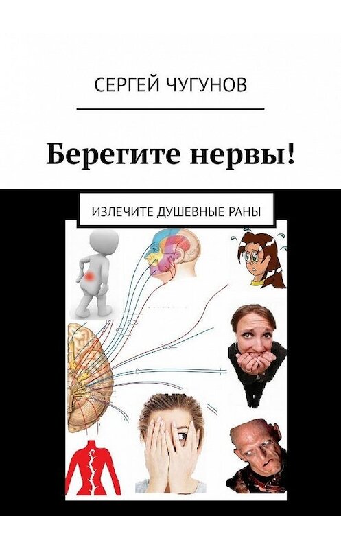 Обложка книги «Берегите нервы! Излечите душевные раны» автора Сергея Чугунова. ISBN 9785449345028.