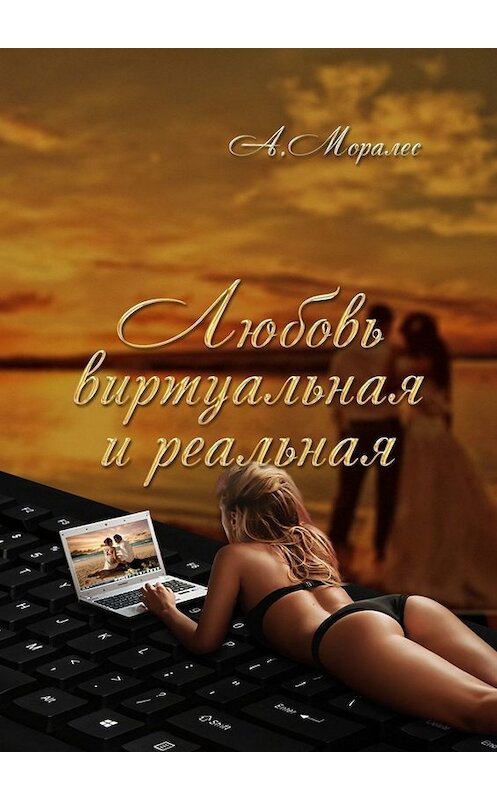 Обложка книги «Любовь виртуальная и реальная» автора А. Моралеса. ISBN 9785005043146.