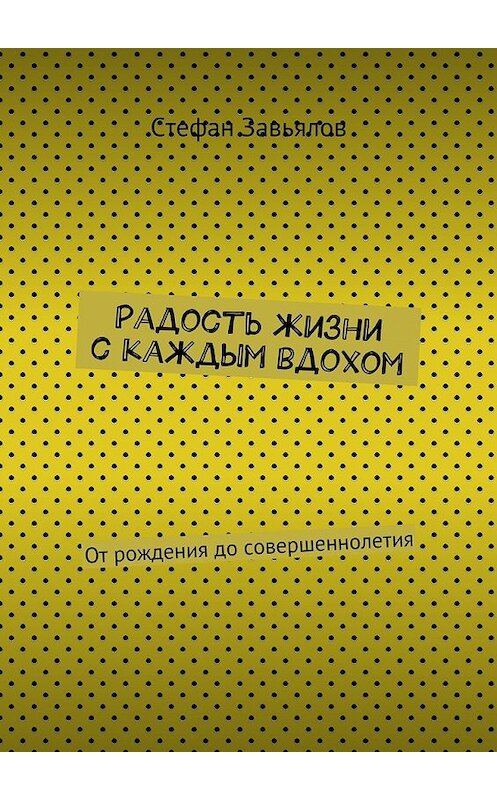 Обложка книги «Радость жизни с каждым вдохом. От рождения до совершеннолетия» автора Cтефана Завьялова. ISBN 9785448500329.