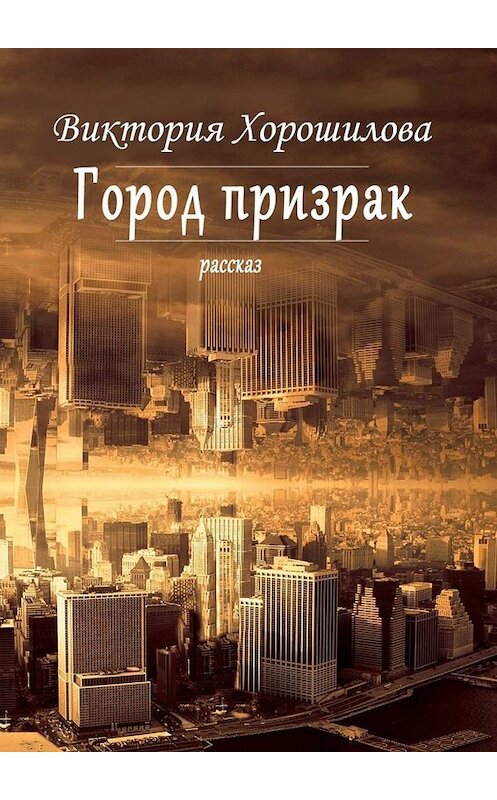 Обложка книги «Город-призрак» автора Виктории Хорошиловы. ISBN 9785005060853.