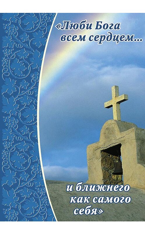 Обложка книги «Люби Бога всем сердцем… и ближнего как самого себя» автора Неустановленного Автора издание 2015 года. ISBN 9785906549327.