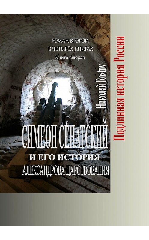 Обложка книги «Симеон Сенатский и его история Александрова царствования. Роман второй в четырёх книгах. Книга вторая» автора Николай Rostov. ISBN 9785005054654.