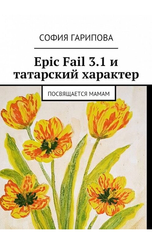 Обложка книги «Epic Fail 3.1 и татарский характер. Посвящается Мамам» автора Софии Гариповы. ISBN 9785449300973.