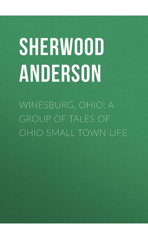 Обложка книги «Winesburg, Ohio: A Group of Tales of Ohio Small Town Life» автора Sherwood Anderson.