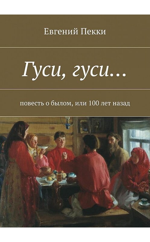 Обложка книги «Гуси, гуси… Повесть о былом, или 100 лет назад» автора Евгеного Пекки. ISBN 9785448573125.