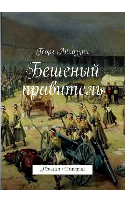 Обложка книги «Бешеный правитель. Начало Империи» автора Георг Айказуни. ISBN 9785448356292.