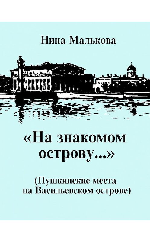 Обложка книги ««На знакомом острову…» Пушкинские места на Васильевском острове» автора Ниной Мальковы издание 2017 года. ISBN 9785916381269.