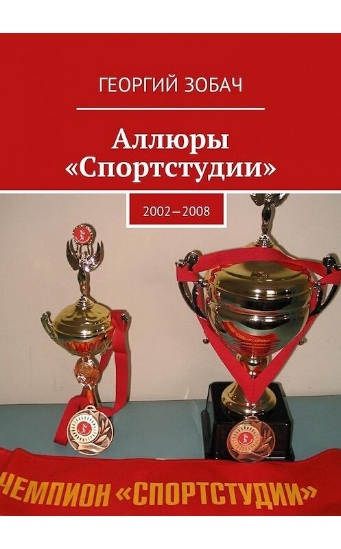 Обложка книги «Аллюры «Спортстудии». 2002—2008» автора Георгия Зобача. ISBN 9785449078131.