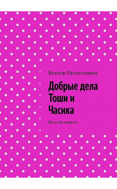 Обложка книги «Добрые дела Тоши и Часика. Веселая повесть» автора Виктора Песиголовеца. ISBN 9785449059093.