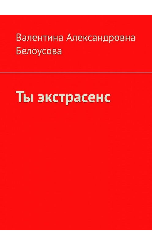 Обложка книги «Ты экстрасенс» автора Валентиной Белоусовы. ISBN 9785449614940.