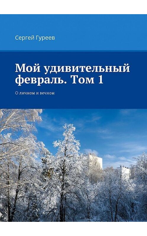 Обложка книги «Мой удивительный февраль. Том 1. О личном и вечном» автора Сергея Гуреева. ISBN 9785448368257.