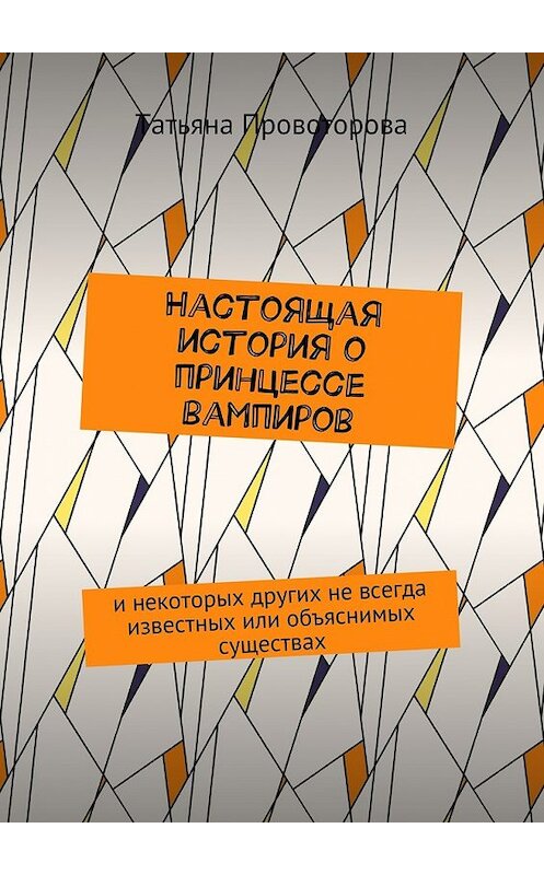 Обложка книги «Настоящая история о принцессе вампиров. и некоторых других не всегда известных или объяснимых существах» автора Татьяны Провоторовы. ISBN 9785448351839.