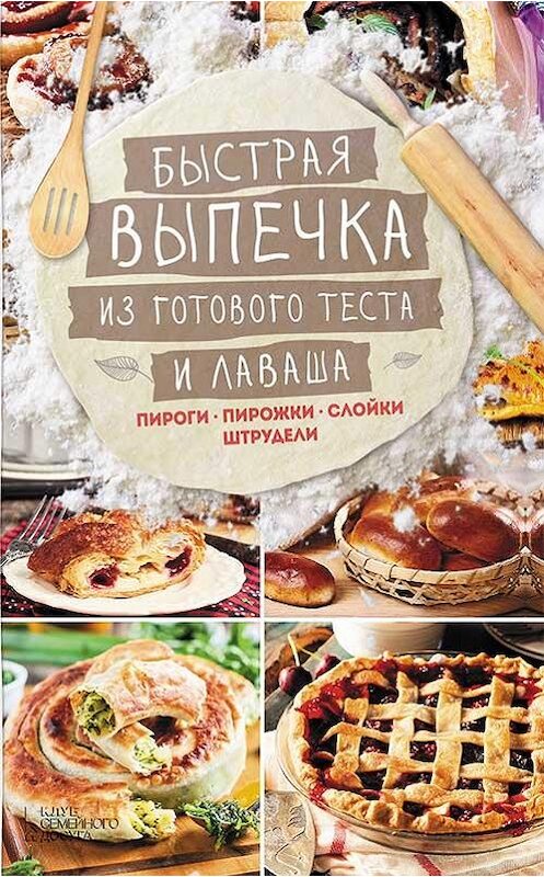Обложка книги «Быстрая выпечка из готового теста и лаваша. Пироги, пирожки, слойки, штрудели» автора Неустановленного Автора издание 2016 года. ISBN 9786171216228.