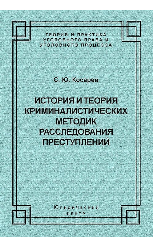 Обложка книги «История и теория криминалистических методик расследования преступлений» автора Сергея Косарева издание 2006 года. ISBN 5942015055.