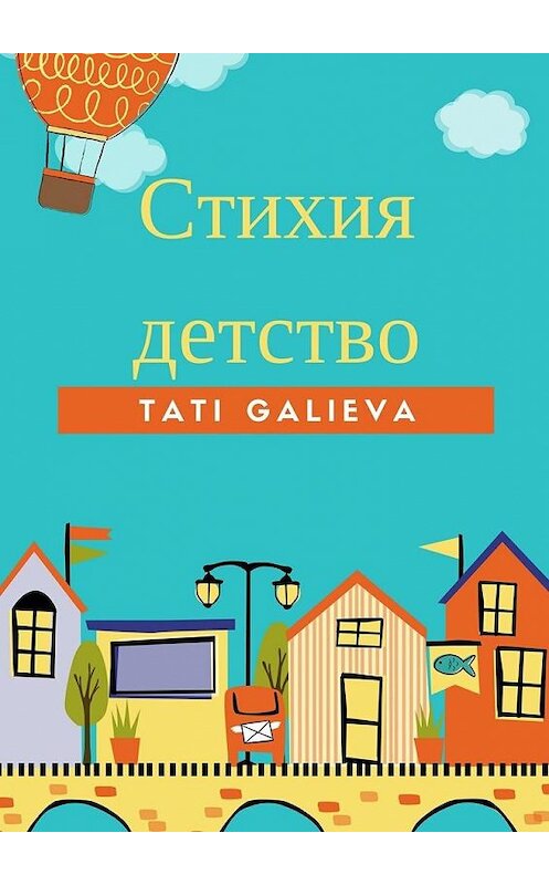 Обложка книги «Стихия – детство. Забавные стихи от автора проекта Skazkolive» автора Tati Galieva. ISBN 9785449059949.