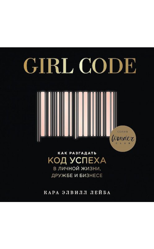 Обложка аудиокниги «Girl Code. Как разгадать код успеха в личной жизни, дружбе и бизнесе» автора Кары Элвилла Лейбы.