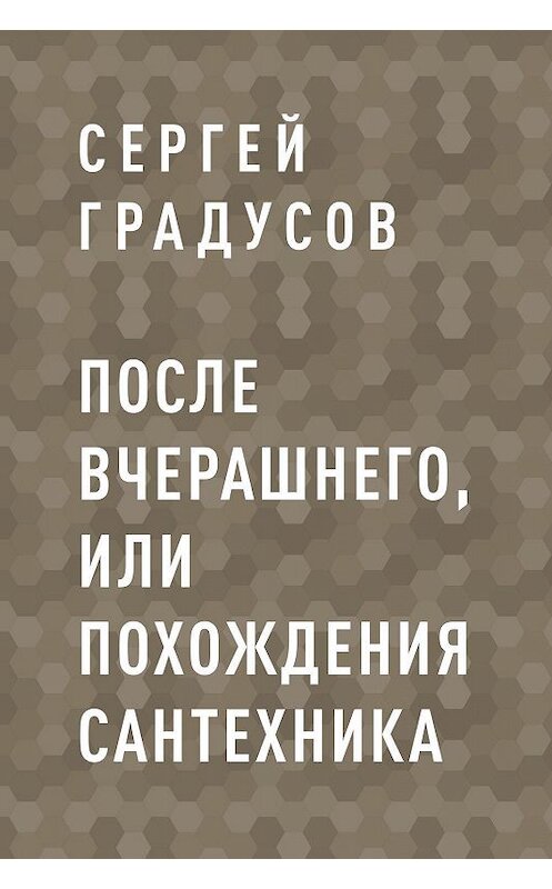 Обложка книги «После вчерашнего, или Похождения сантехника» автора Сергея Градусова.