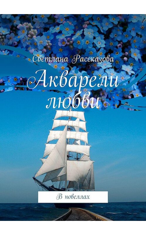 Обложка книги «Акварели любви. В новеллах» автора Светланы Рассказовы. ISBN 9785447458133.
