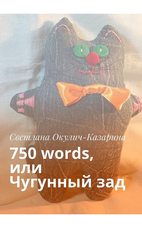 Обложка книги «750 words, или Чугунный зад» автора Светланы Окулич-Казарины. ISBN 9785448583322.
