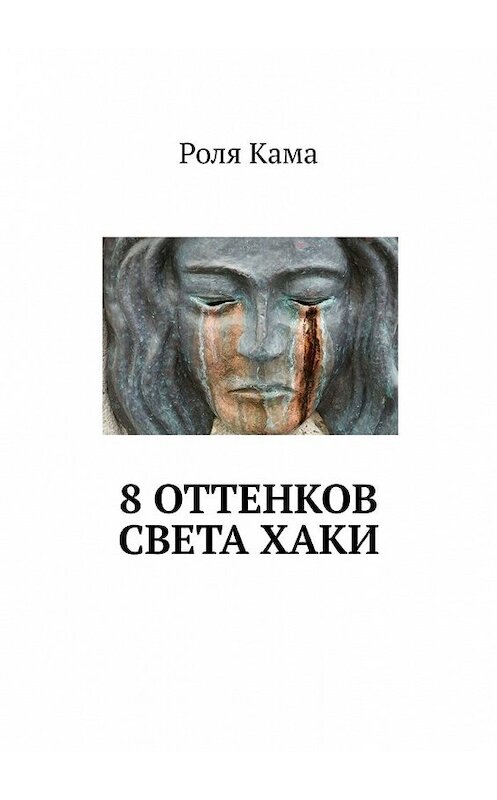 Обложка книги «8 оттенков света хаки» автора Роли Кама. ISBN 9785449373120.