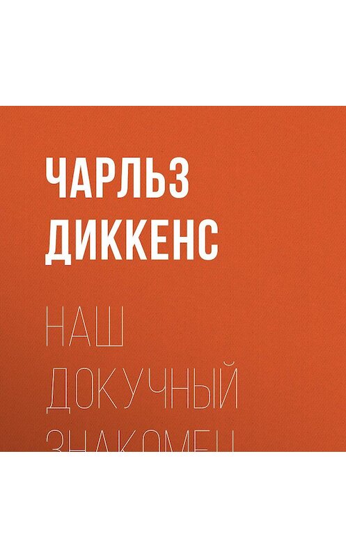 Обложка аудиокниги «Наш докучный знакомец» автора Чарльза Диккенса.