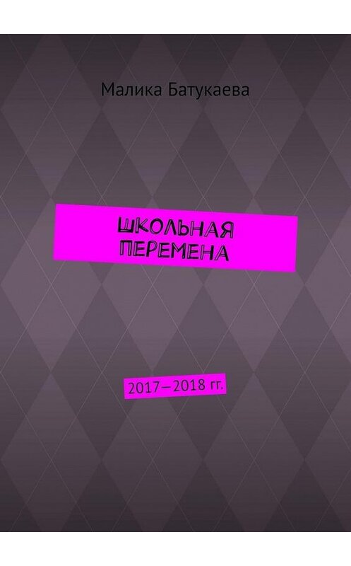 Обложка книги «Школьная перемена. 2017—2018 гг.» автора Малики Батукаевы. ISBN 9785449356802.