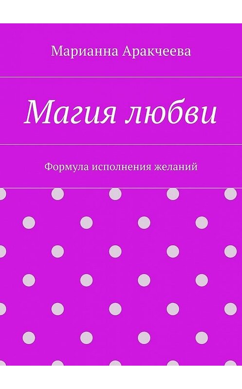 Обложка книги «Магия любви. Формула исполнения желаний» автора Марианны Аракчеевы. ISBN 9785447494902.