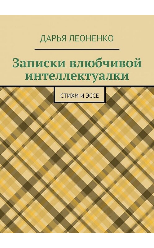 Обложка книги «Записки влюбчивой интеллектуалки. Стихи и эссе» автора Дарьи Леоненко. ISBN 9785449384096.