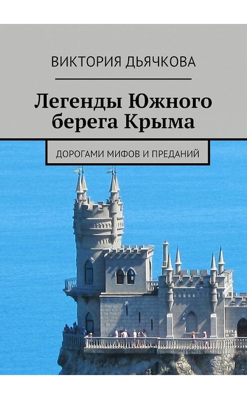 Обложка книги «Легенды Южного берега Крыма. Дорогами мифов и преданий» автора Виктории Дьячковы. ISBN 9785448394089.
