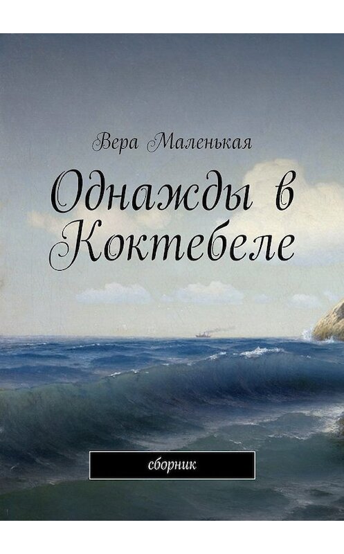 Обложка книги «Однажды в Коктебеле. сборник» автора Веры Маленькая. ISBN 9785447493233.