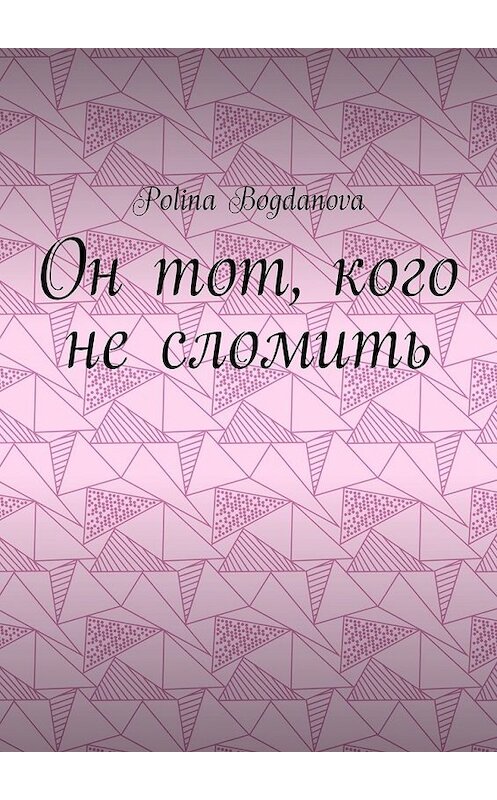 Обложка книги «Он тот, кого не сломить» автора Polina Bogdanova. ISBN 9785449611963.