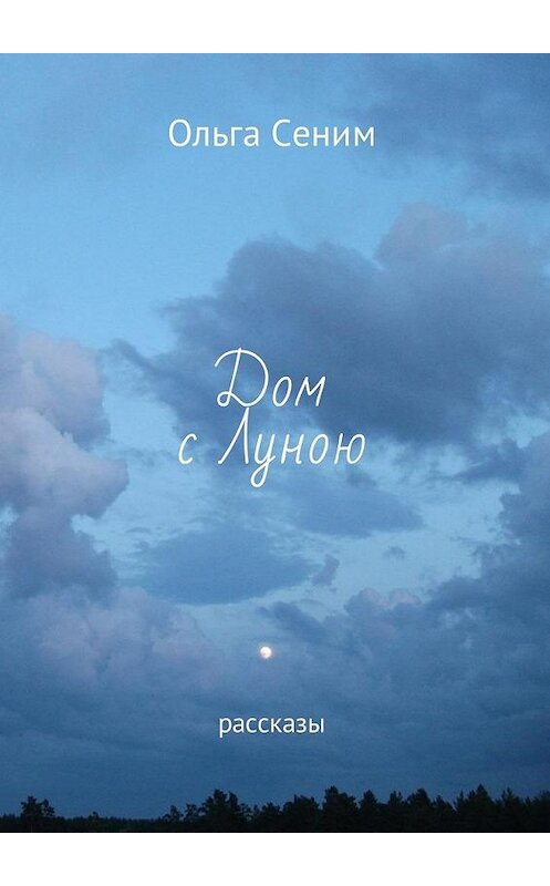 Обложка книги «Дом с Луною. Рассказы» автора Ольги Сенима. ISBN 9785005141996.