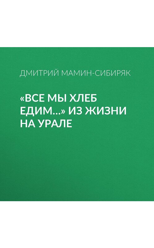 Обложка аудиокниги ««Все мы хлеб едим…» Из жизни на Урале» автора Дмитрия Мамин-Сибиряка.