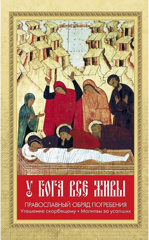 Обложка книги «У Бога все живы. Православный обряд погребения. Утешение скорбящему. Молитвы за усопших» автора Неустановленного Автора издание 2011 года. ISBN 9785996801107.