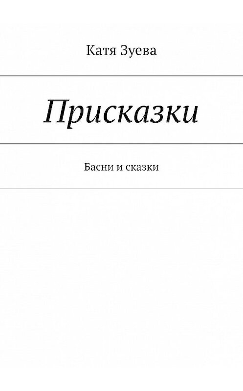 Обложка книги «Присказки. Басни и сказки» автора Кати Зуева. ISBN 9785449822345.