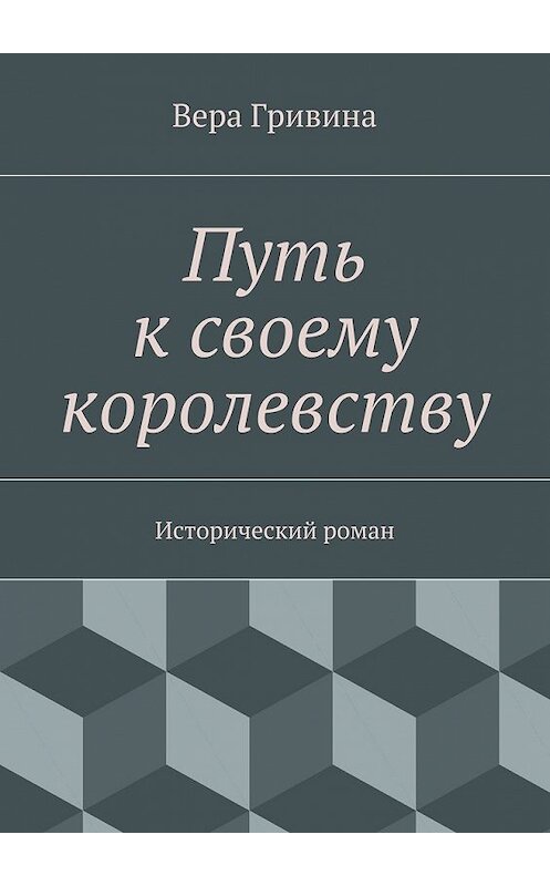 Обложка книги «Путь к своему королевству» автора Веры Гривины. ISBN 9785447439569.