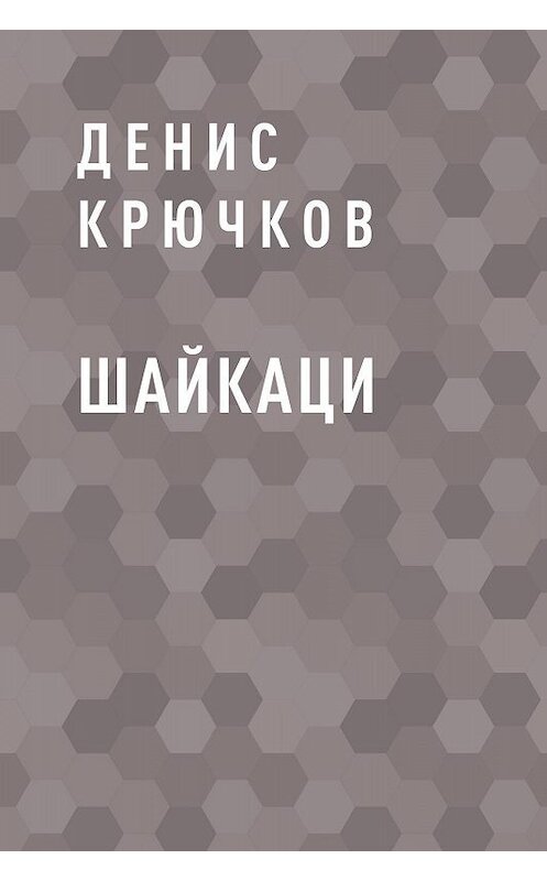 Обложка книги «Шайкаци» автора Дениса Крючкова.
