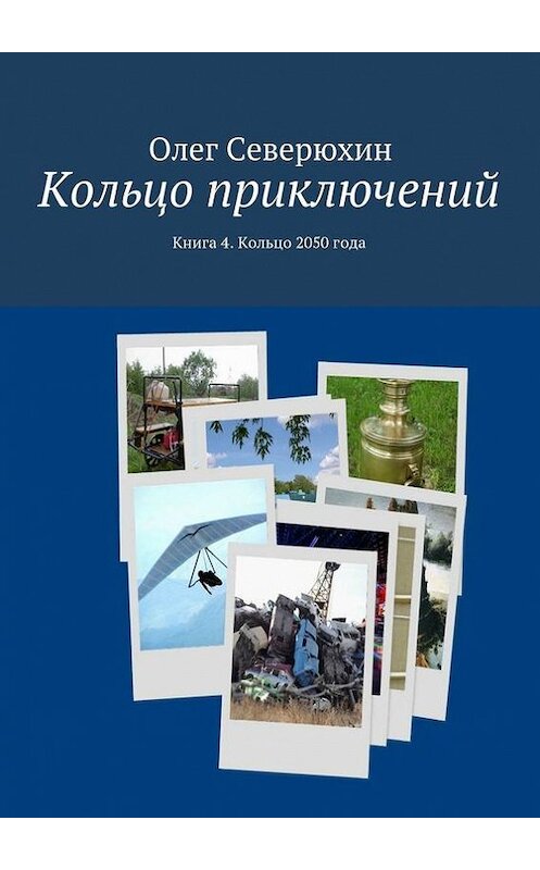 Обложка книги «Кольцо приключений. Книга 4. Кольцо 2050 года» автора Олега Северюхина. ISBN 9785447414832.
