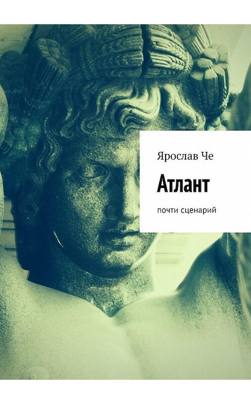 Обложка книги «Атлант. Почти сценарий» автора Ярослав Че. ISBN 9785005103604.