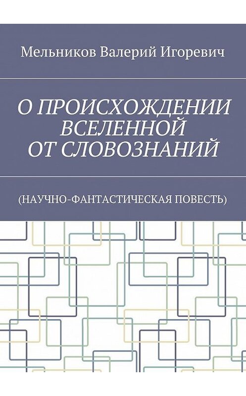 Обложка книги «О ПРОИСХОЖДЕНИИ ВСЕЛЕННОЙ ОТ СЛОВОЗНАНИЙ. (НАУЧНО-ФАНТАСТИЧЕСКАЯ ПОВЕСТЬ)» автора Валерия Мельникова. ISBN 9785448395840.