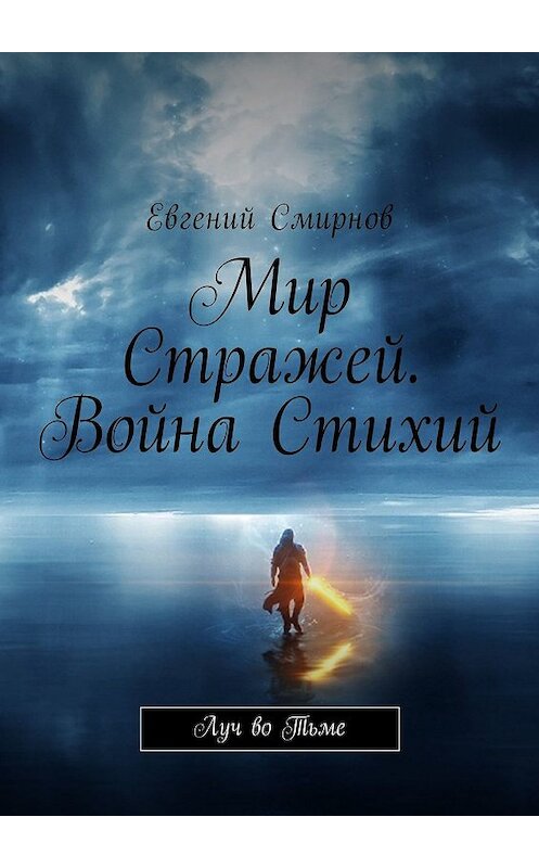 Обложка книги «Мир Стражей. Война Стихий. Луч во тьме» автора Евгеного Смирнова. ISBN 9785448544347.