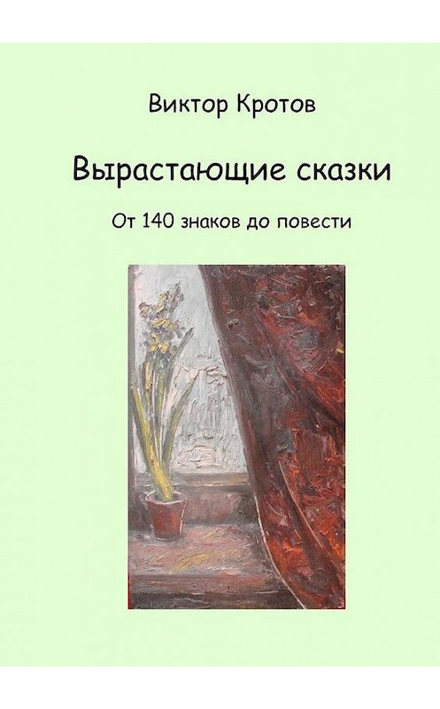 Обложка книги «Вырастающие сказки. От 140 знаков до повести» автора Виктора Кротова. ISBN 9785448514333.