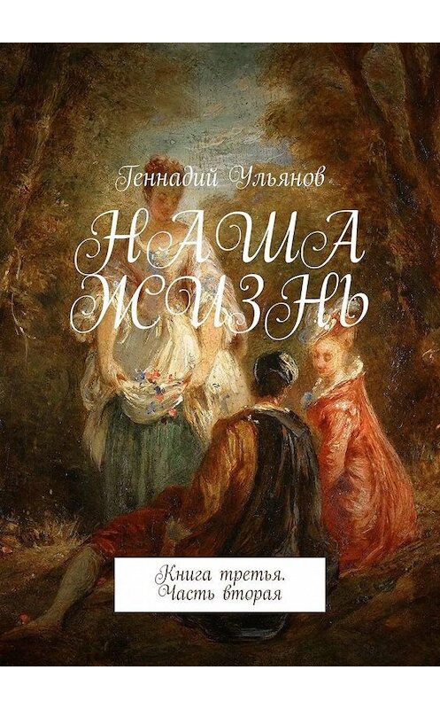 Обложка книги «Наша жизнь. Книга третья. Часть вторая» автора Геннадия Ульянова. ISBN 9785005020581.