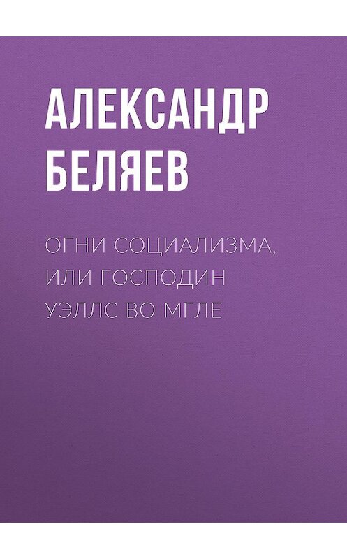 Обложка книги «Огни социализма, или Господин Уэллс во мгле» автора Александра Беляева.