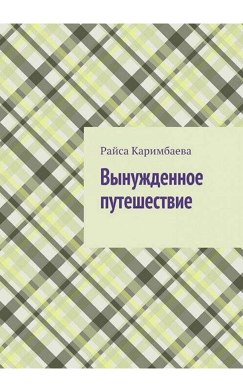 Обложка книги «Вынужденное путешествие» автора Райси Каримбаевы. ISBN 9785447434915.