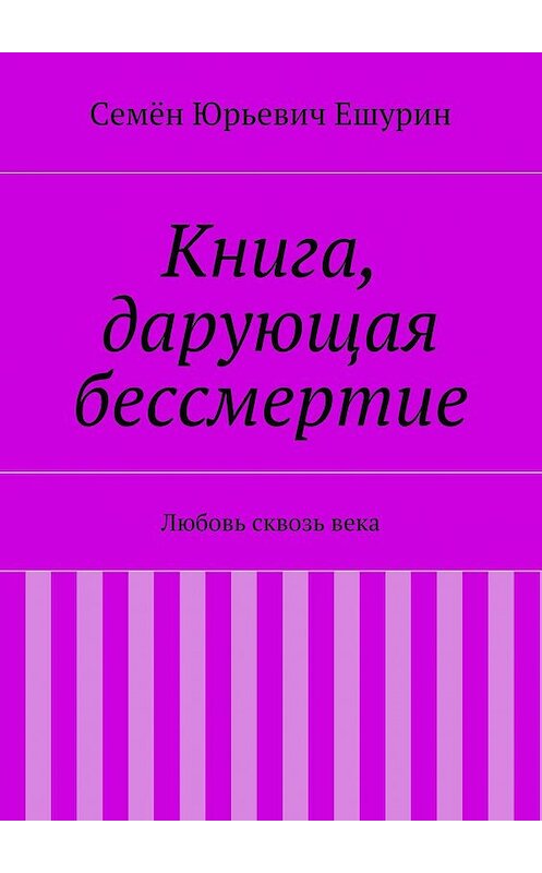 Обложка книги «Книга, дарующая бессмертие. Любовь сквозь века» автора Семёна Ешурина. ISBN 9785448349157.