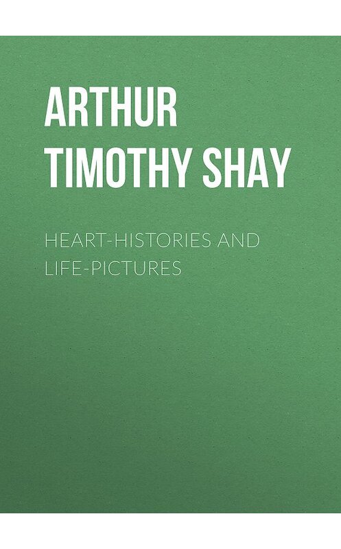 Обложка книги «Heart-Histories and Life-Pictures» автора Timothy Arthur.